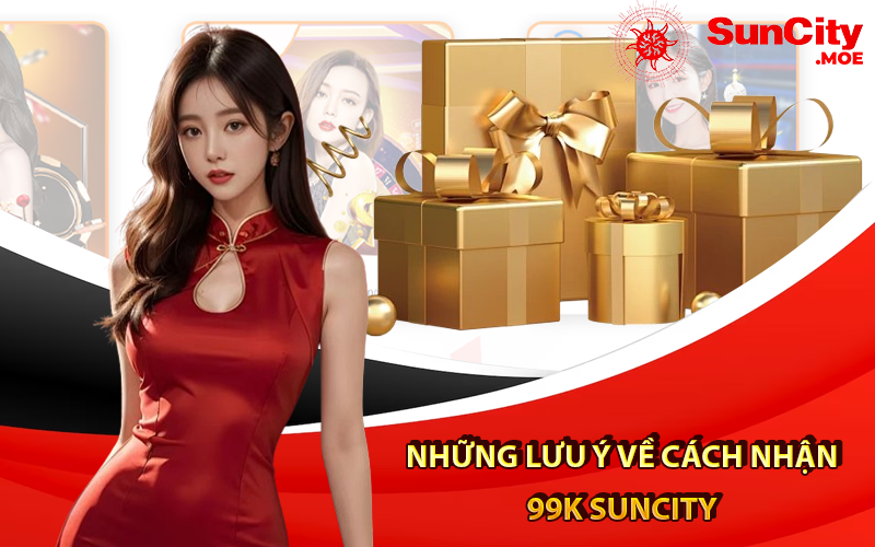 Những lưu ý về Cách nhận 99K Suncity